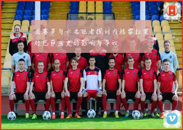 龙赛罗与六名记者探讨内格雷拉案对巴萨历史的影响与争议