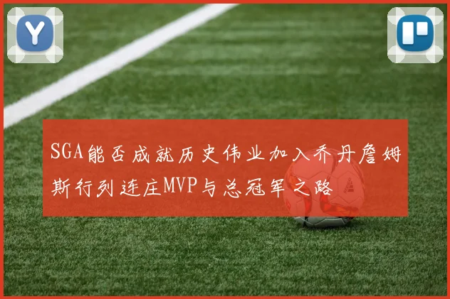 SGA能否成就历史伟业加入乔丹詹姆斯行列连庄MVP与总冠军之路