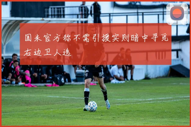 国米官方称不需引援实则暗中寻觅右边卫人选