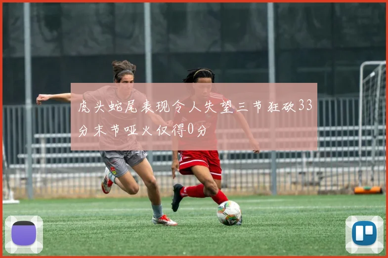 虎头蛇尾表现令人失望三节狂砍33分末节哑火仅得0分