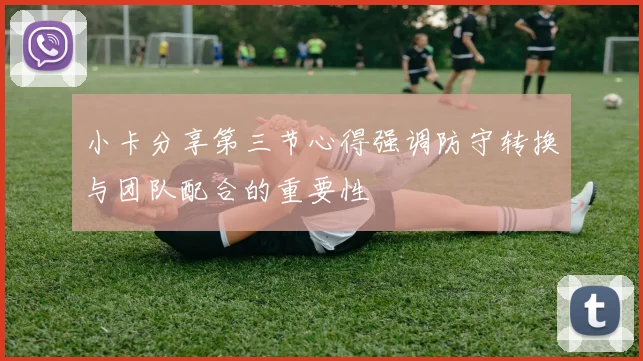 小卡分享第三节心得强调防守转换与团队配合的重要性