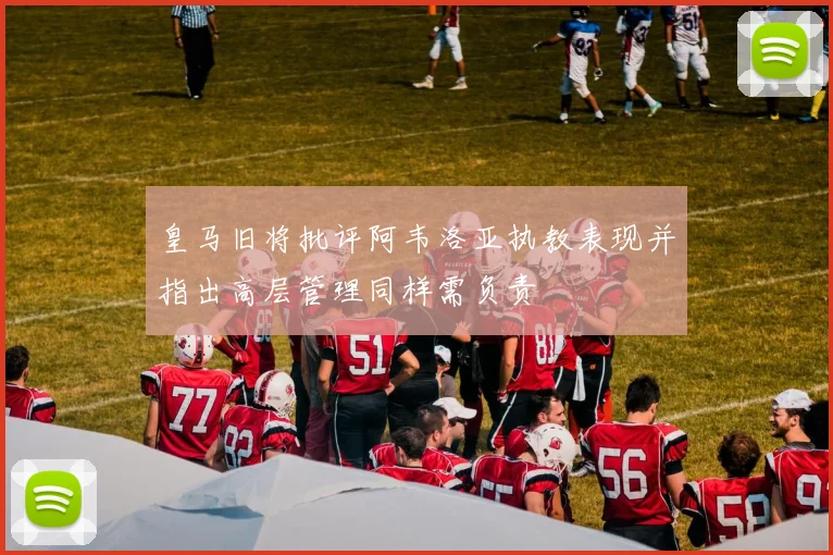 皇马旧将批评阿韦洛亚执教表现并指出高层管理同样需负责