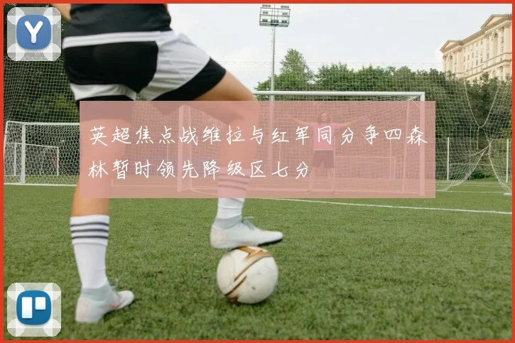 英超焦点战维拉与红军同分争四森林暂时领先降级区七分