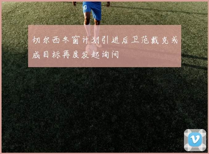 切尔西冬窗计划引进后卫范戴克或成目标再度发起询问