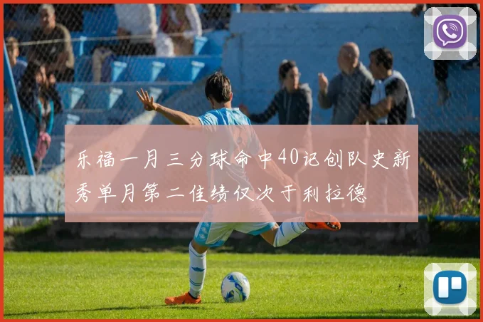 乐福一月三分球命中40记创队史新秀单月第二佳绩仅次于利拉德