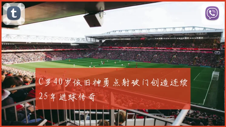 C罗40岁依旧神勇点射破门创造连续25年进球传奇