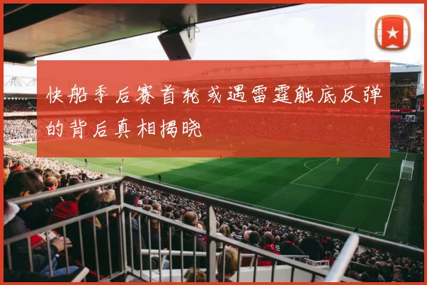 快船季后赛首轮或遇雷霆触底反弹的背后真相揭晓