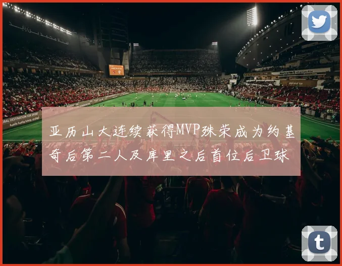 亚历山大连续获得MVP殊荣成为约基奇后第二人及库里之后首位后卫球员