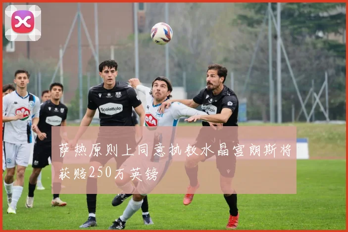 萨热原则上同意执教水晶宫朗斯将获赔250万英镑