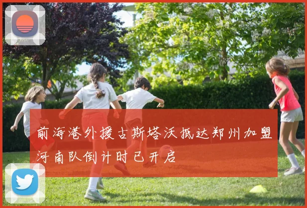 前海港外援古斯塔沃抵达郑州加盟河南队倒计时已开启